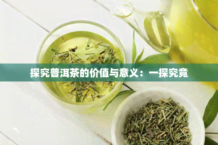 探究普洱茶的价值与意义：一探究竟