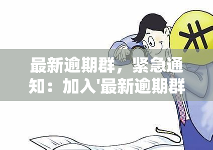 最新逾期群，紧急通知：加入'最新逾期群'，获取最新的逾期信息和解决方案！