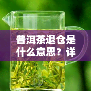 普洱茶退仓是什么意思？详解含义与操作流程