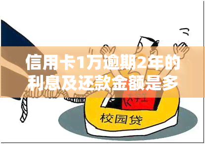 信用卡1万逾期2年的利息及还款金额是多少？