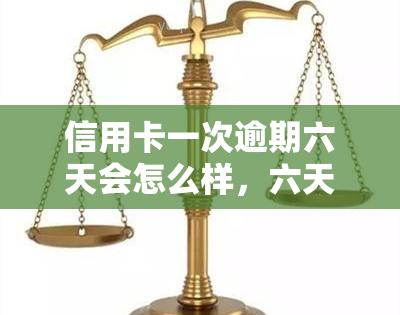 信用卡一次逾期六天会怎么样，六天信用卡逾期：可能产生的后果与影响