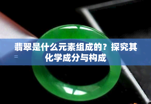 翡翠是什么元素组成的？探究其化学成分与构成