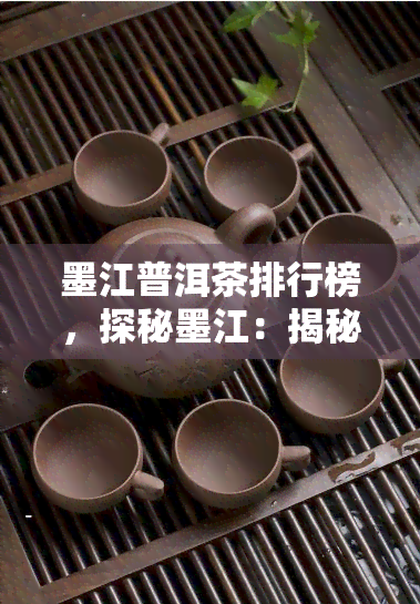 墨江普洱茶排行榜，探秘墨江：揭秘普洱茶排行榜