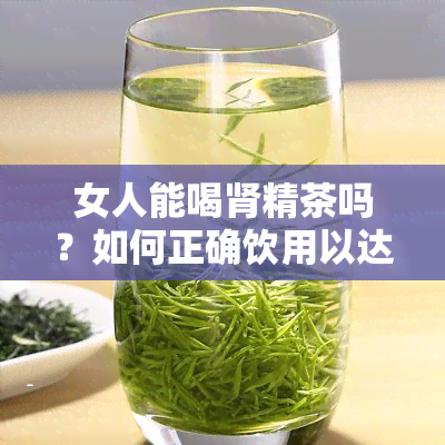 女人能喝肾精茶吗？如何正确饮用以达到效果？