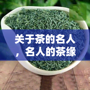 关于茶的名人，名人的茶缘：他们与茶的故事