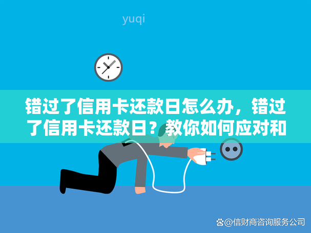 错过了信用卡还款日怎么办，错过了信用卡还款日？教你如何应对和避免逾期