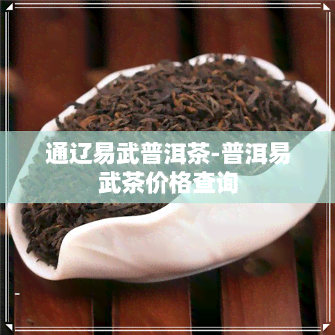 通辽易武普洱茶-普洱易武茶价格查询