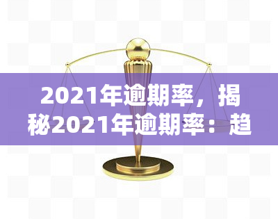 2021年逾期率，揭秘2021年逾期率：趋势、影响与应对策略