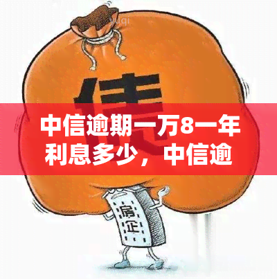 中信逾期一万8一年利息多少，中信逾期1万8的年利息是多少？答案在这里！