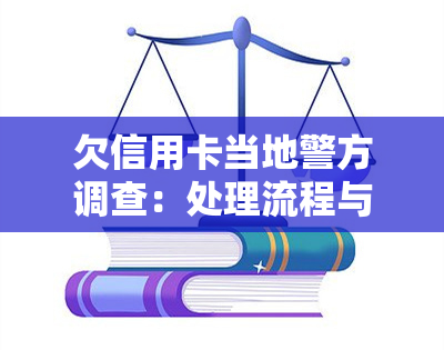 欠信用卡当地警方调查：处理流程与可能的法律后果