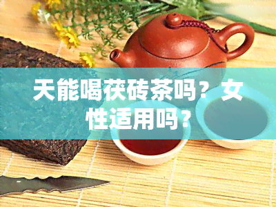 天能喝茯砖茶吗？女性适用吗？