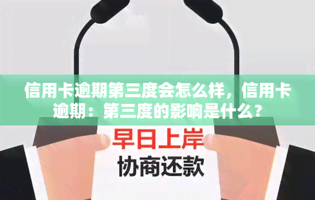 信用卡逾期第三度会怎么样，信用卡逾期：第三度的影响是什么？