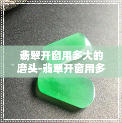 翡翠开窗用多大的磨头-翡翠开窗用多大的磨头合适