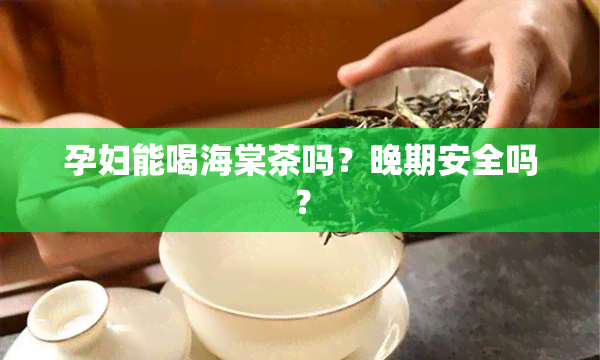 孕妇能喝海棠茶吗？晚期安全吗？