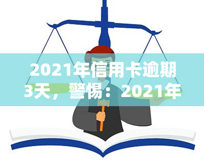 2021年信用卡逾期3天，警惕：2021年信用卡逾期3天可能带来的严重后果