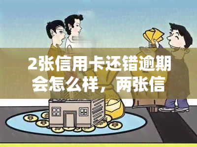 2张信用卡还错逾期会怎么样，两张信用卡还错逾期的后果是什么？