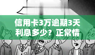 信用卡3万逾期3天利息多少？正常情况应支付多少罚息？