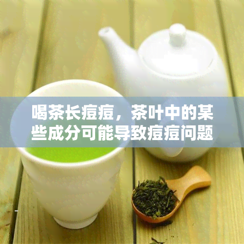 喝茶长痘痘，茶叶中的某些成分可能导致痘痘问题，你可能需要重新考虑你的饮茶惯