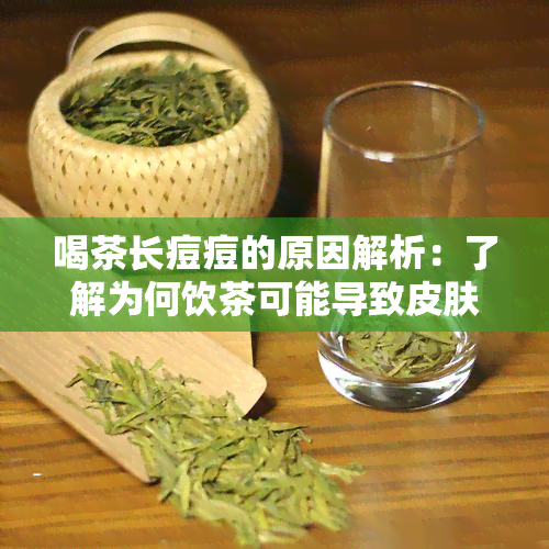 喝茶长痘痘的原因解析：了解为何饮茶可能导致皮肤问题