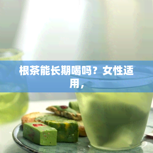 根茶能长期喝吗？女性适用，