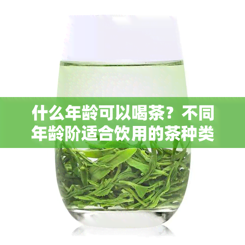 什么年龄可以喝茶？不同年龄阶适合饮用的茶种类及注意事