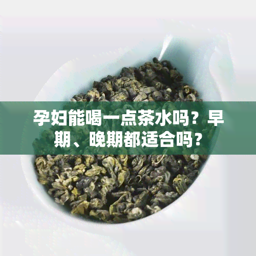 孕妇能喝一点茶水吗？早期、晚期都适合吗？