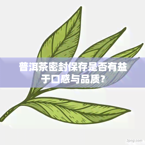 普洱茶密封保存是否有益于口感与品质？