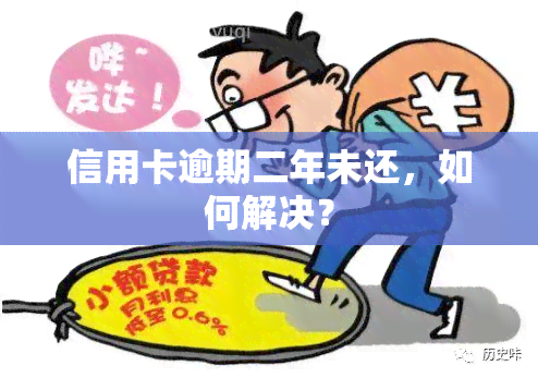 信用卡逾期二年未还，如何解决？