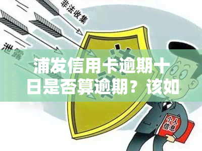 浦发信用卡逾期十日是否算逾期？该如何处理？在知乎上寻找答案