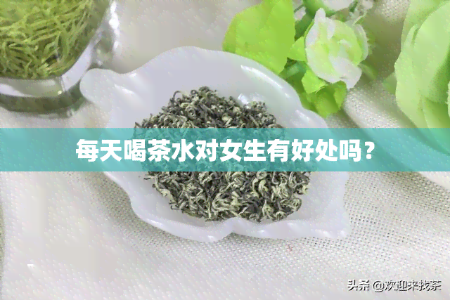 每天喝茶水对女生有好处吗？