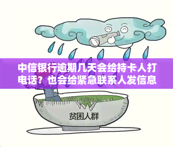 中信银行逾期几天会给持卡人打电话？也会给紧急联系人发信息吗？