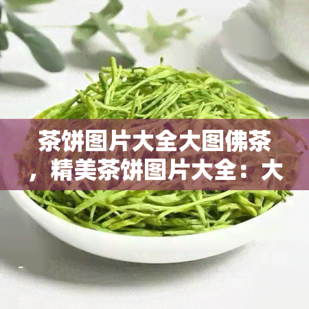 茶饼图片大全大图佛茶，精美茶饼图片大全：大图展示佛茶的魅力