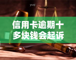 信用卡逾期十多块钱会起诉吗，信用卡逾期十多块钱会被起诉吗？答案在这里！