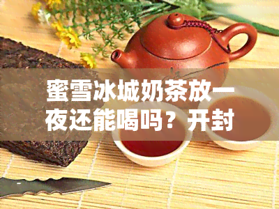 蜜雪冰城奶茶放一夜还能喝吗？开封与未开封的保存期限有何区别？