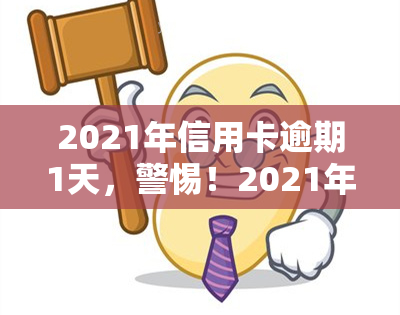 2021年信用卡逾期1天，警惕！2021年信用卡逾期1天可能带来的影响