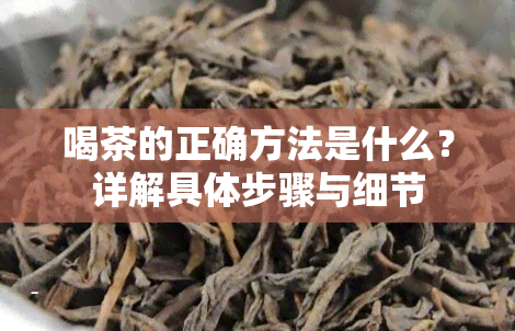 喝茶的正确方法是什么？详解具体步骤与细节