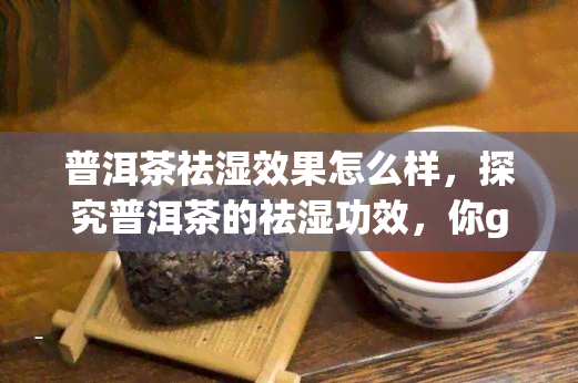 普洱茶祛湿效果怎么样，探究普洱茶的祛湿功效，你get到了吗？