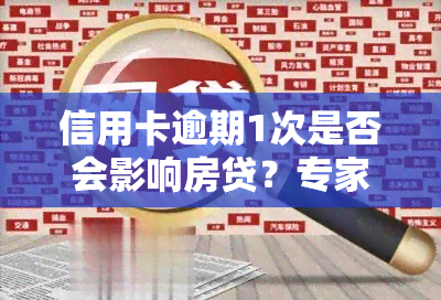 信用卡逾期1次是否会影响房贷？专家解答及解决方案