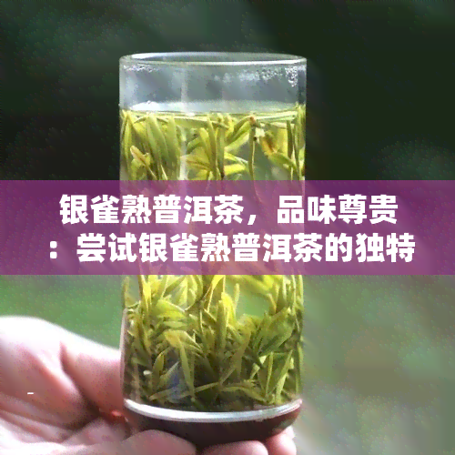 银雀熟普洱茶，品味尊贵：尝试银雀熟普洱茶的独特风味