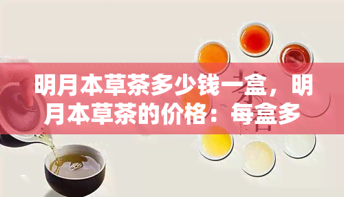 明月本草茶多少钱一盒，明月本草茶的价格：每盒多少钱？