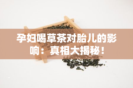 孕妇喝草茶对胎儿的影响：真相大揭秘！