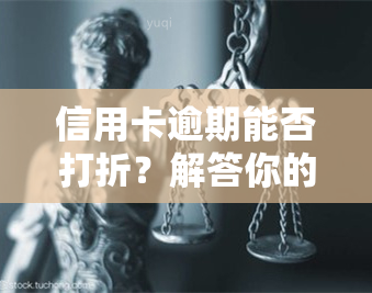 信用卡逾期能否打折？解答你的疑问