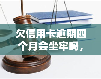 欠信用卡逾期四个月会坐牢吗，欠信用卡逾期四个月是否会坐牢？你需要知道的一切！