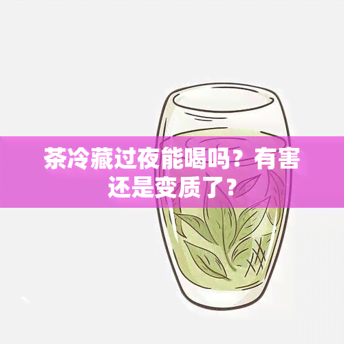 茶冷藏过夜能喝吗？有害还是变质了？