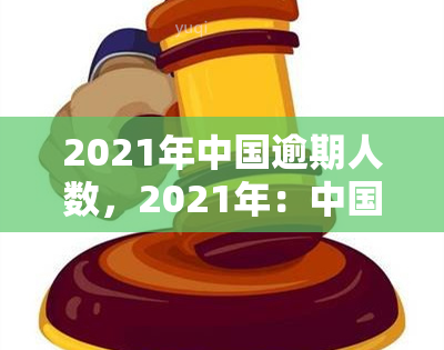 2021年中国逾期人数，2021年：中国逾期人数触目惊心，揭示信贷市场风险