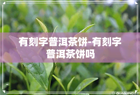 有刻字普洱茶饼-有刻字普洱茶饼吗