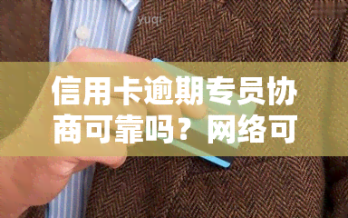 信用卡逾期专员协商可靠吗？网络可信度如何？知乎上有相关经验分享吗？