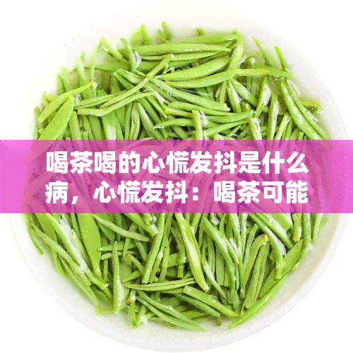 喝茶喝的心慌发抖是什么病，心慌发抖：喝茶可能导致的健问题