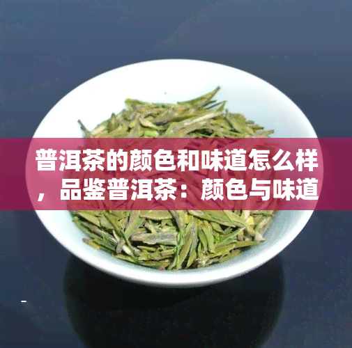 普洱茶的颜色和味道怎么样，品鉴普洱茶：颜色与味道的奇妙交织