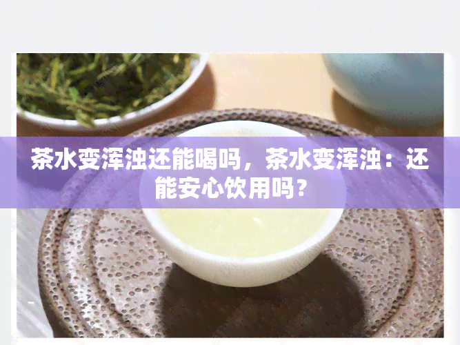 茶水变浑浊还能喝吗，茶水变浑浊：还能安心饮用吗？